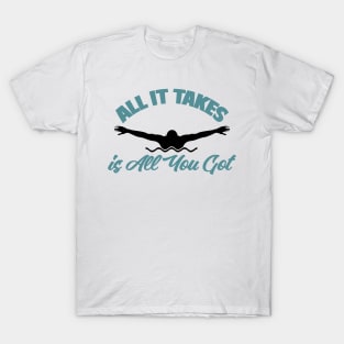 All It Takes Is All You Got Swimmer Swimming Sport T-Shirt